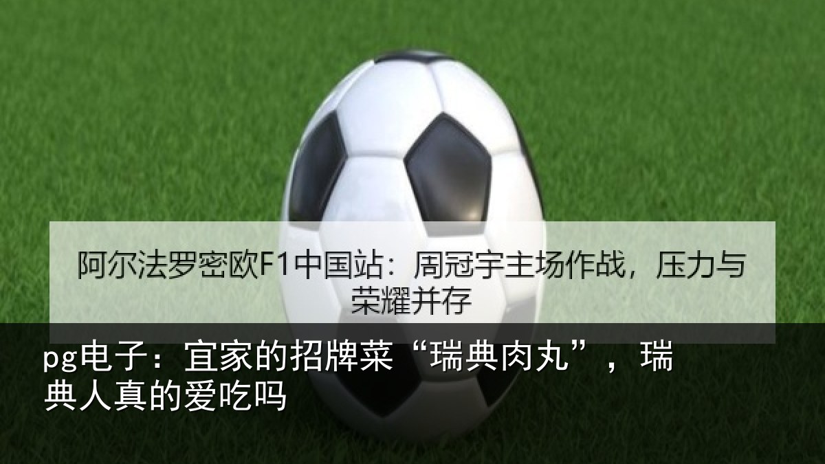 pg电子:宜家的招牌菜“瑞典肉丸”,瑞典人真的爱吃吗