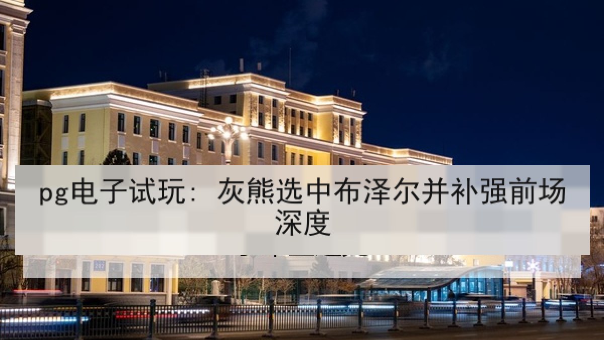 pg电子试玩: 灰熊选中布泽尔并补强前场深度