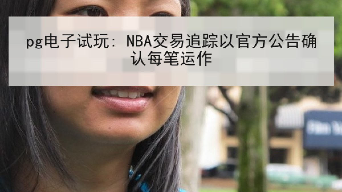 pg电子试玩: NBA交易追踪以官方公告确认每笔运作