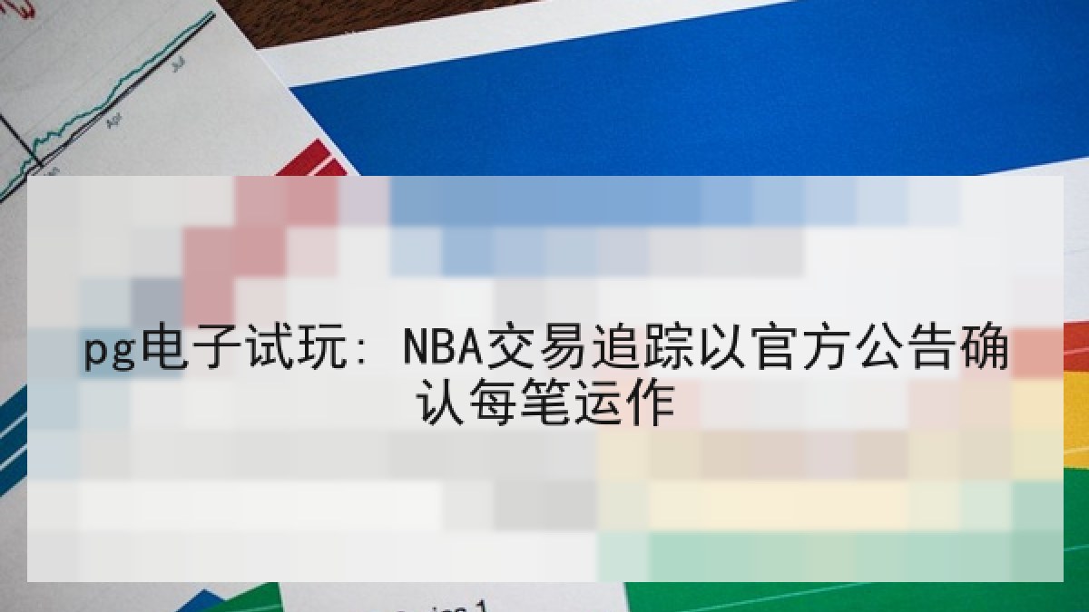 pg电子试玩: NBA交易追踪以官方公告确认每笔运作