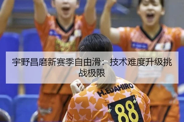 宇野昌磨新赛季自由滑：技术难度升级挑战极限